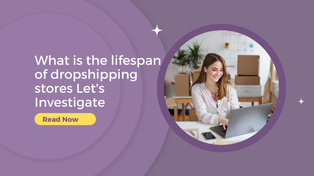 What is the lifespan of dropshipping stores Let's Investigate